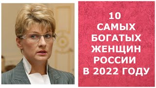 10 САМЫХ БОГАТЫХ ЖЕНЩИН РОССИИ В 2022 ГОДУ/THE 10 RICHEST WOMEN IN RUSSIA IN 2022.