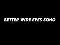 BETTER WIDE EYES SONG