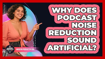 Why Does Podcast Noise Reduction Sound Artificial? - Modern Podcaster Hub