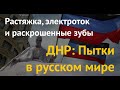 ДНР: Пытки в "русском мире". Растяжка, электроток и раскрошенные зубы