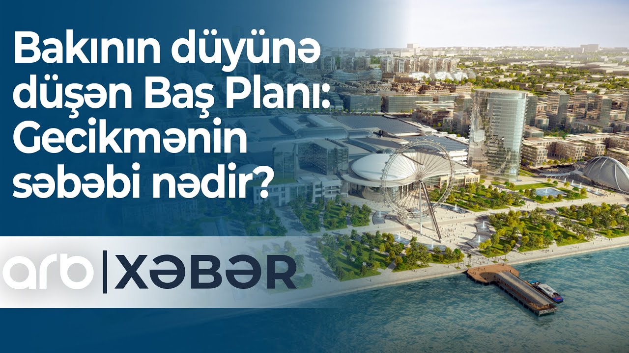 Bakının düyünə düşən Baş Planı: Gecikmənin səbəbi nədir? - ARB Xəbər