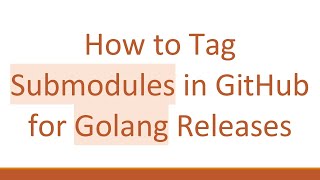 How to Tag Submodules in GitHub for Golang Releases