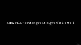 Mama Zula - Better Get It Right // S L O W E D