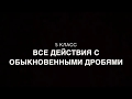 5 класс. Все действия с обыкновенными дробями.