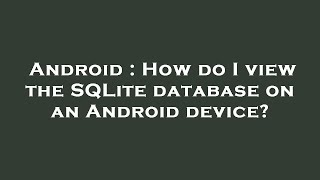 Android : How do I view the SQLite database on an Android device?