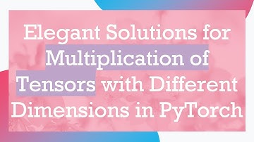 Elegant Solutions for Multiplication of Tensors with Different Dimensions in PyTorch