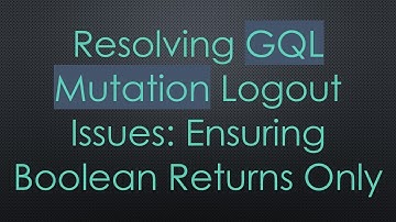 Resolving GQL Mutation Logout Issues: Ensuring Boolean Returns Only