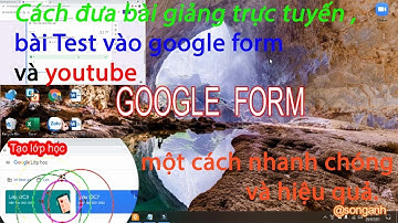 Cách đưa bài giảng trực tuyến ,bài Test vào google form và youtube một cách nhanh chóng và hiệu quả.