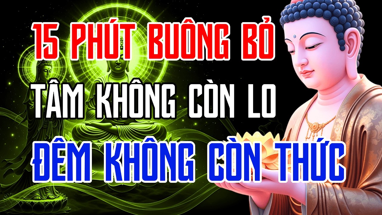 15 Phút Buông Bỏ Mọi Chuyện Đời: Phật Dạy Cách Để Tâm Không Còn Lo, Đêm Không Còn Thức, Đời Nhẹ Tênh