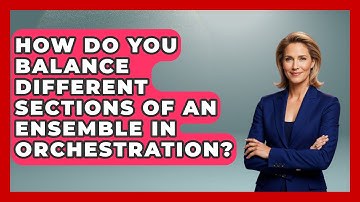 How Do You Balance Different Sections of an Ensemble in Orchestration? - Classical Serenade