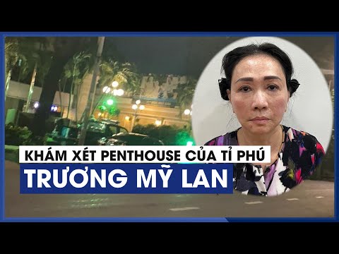 Khám xét nơi ở sau khi tỉ phú Trương Mỹ Lan bị bắt