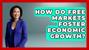 How Do Free Markets Foster Economic Growth? - Learn About Libertarianism