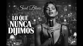 Lo Que Nunca Dijimos - Blues Romantico - Soul Blues En Español - Spanish Blues