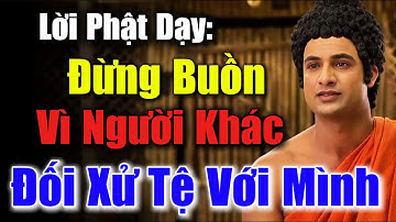 Lời Vàng Phật Dạy: Đừng Buồn Vì Người Khác Đối Xử Tệ Với Mình - Giữ Tâm An Đời Thanh Thản