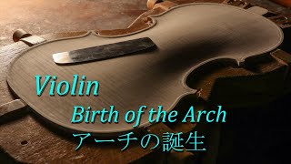 ヴァイオリン・アーチの誕生【Birth of the violin arch】≪ヴァイオリン製作≫