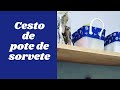 CESTO DE POTE DE SORVETE