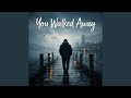 You Walked Away