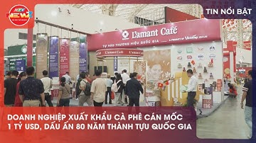 DOANH NGHIỆP XUẤT KHẨU CÀ PHÊ CÁN MỐC 1 TỶ USD, DẤU ẤN 80 NĂM THÀNH TỰU QUỐC GIA