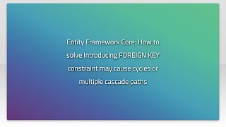 Entity Framework Core: How to solve Introducing FOREIGN KEY constraint may cause cycles or multi...