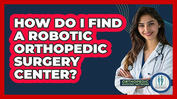 How Do I Find A Robotic Orthopedic Surgery Center? - Orthopedic Support Network