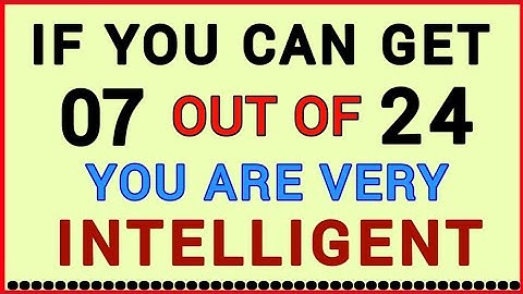 YOU ARE VERY INTELLIGENT, IF YOU CAN GET 07 OUT OF 24! #QUIZ112