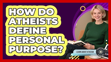How Do Atheists Define Personal Purpose?