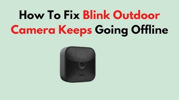 How To Fix Blink Outdoor Camera Keeps Going Offline