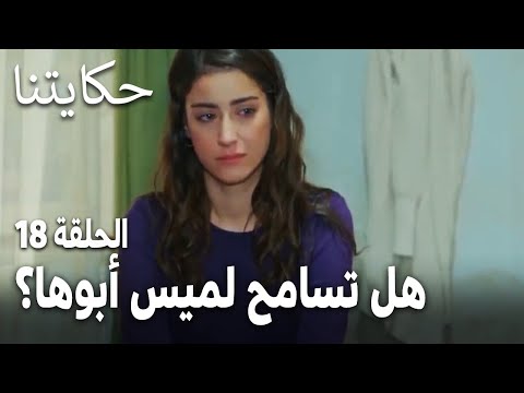 مسلسل حكايتنا الحلقة 18 هل تسامح لميس أبوها على فعلته