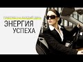 Энергия успеха для целеустремленных женщин! Практика