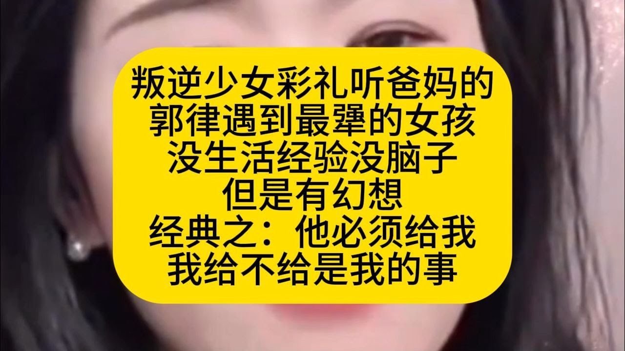 叛逆少女彩礼听爸妈的 郭律遇到最犟的女孩 没生活经验没脑子 但是有幻想 经典之：他必须给我 我给不给是我的事