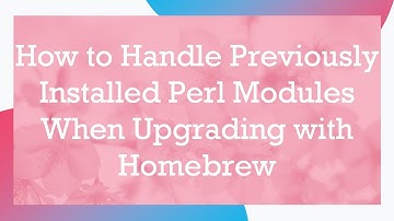 How to Handle Previously Installed Perl Modules When Upgrading with Homebrew