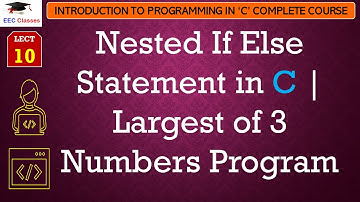 L10: Nested If Else Statement in C | Largest of 3 Numbers Program | Introduction to C Lectures