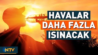 Hava Aşırı Bunaltıcı Olacak, Yılın En Yüksek Sıcaklıkları Ölçülecek Ntv