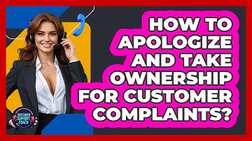 How To Apologize And Take Ownership For Customer Complaints? - Customer Support Coach