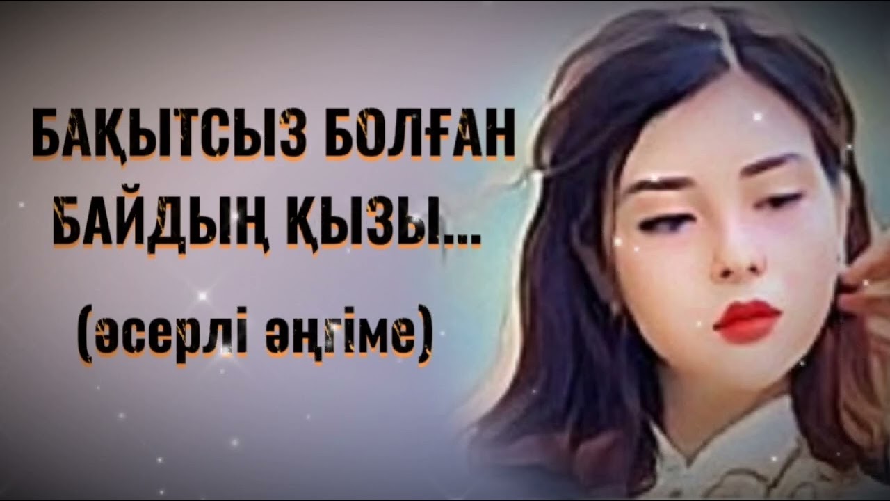 БАҚЫТСЫЗ БОЛҒАН БАЙДЫҢ ҚЫЗЫ. Өзгеге сабақ болар әсерлі әңгіме.