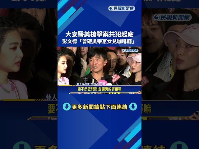 大安醫美槍擊案共犯起底 彭文德"曾砸吳宗憲女兒咖啡廳"－民視新聞
