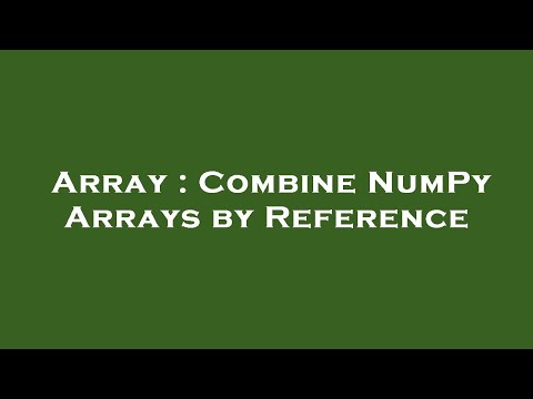 Array : Combine NumPy Arrays by Reference
