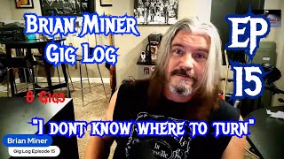 Brian Miner Gig Log Ep 15 &quot;I Dont Know Where To Turn&quot;
