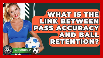 What Is The Link Between Pass Accuracy And Ball Retention? - Soccer Stats Vault