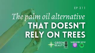 EP311. The palm oil alternative that doesn’t rely on trees