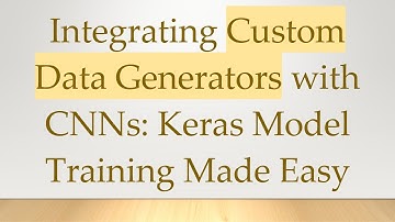 Integrating Custom Data Generators with CNNs: Keras Model Training Made Easy