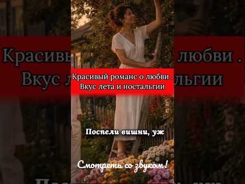 Красивый романс о любви: Поспели вишни. Вкус тёплого лета и ностальгия  #нейросети #душевно #красота