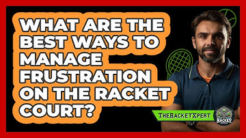 What Are The Best Ways To Manage Frustration On The Racket Court? - The Racket Xpert