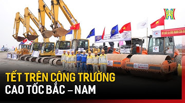 Tết trên công trường Cao tốc Bắc – Nam | Tin tức