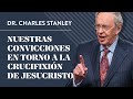 Nuestras convicciones en torno a la crucifixin de jesucristo  dr charles stanley