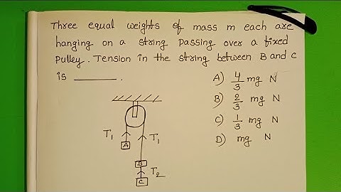 Three equal weights of mass m each are hanging on a string passing over a fixed pulley.Tension in