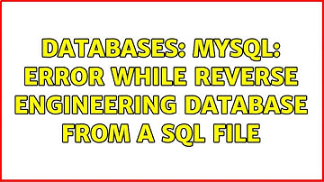 Databases: MySQL: Error while reverse engineering database from a sql file (2 Solutions!!)