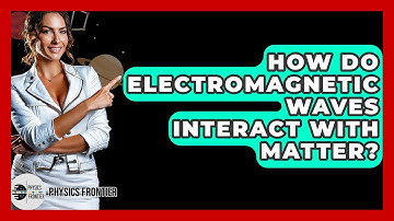 How Do Electromagnetic Waves Interact With Matter? - Physics Frontier