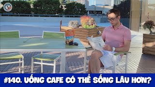 # 140. Uống cafe có thể sống lâu hơn?