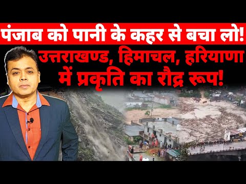 पंजाब को पानी के कहर से बचा लो!उत्तराखण्ड हिमाचल हरियाणा में  प्रकृति का रौद्र रूप !